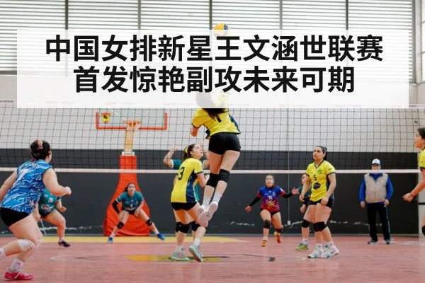 中国女排新星王文涵世联赛首发惊艳副攻未来可期