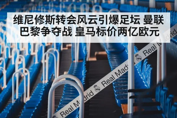 维尼修斯转会风云引爆足坛 曼联巴黎争夺战 皇马标价两亿欧元