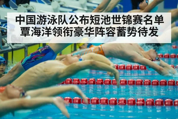 中国游泳队公布短池世锦赛名单 覃海洋领衔豪华阵容蓄势待发
