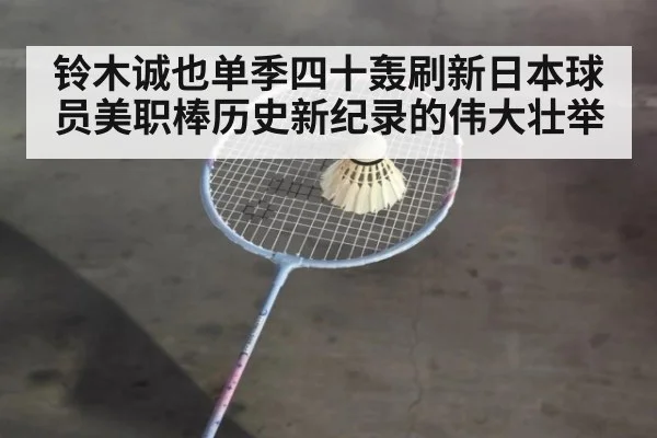 铃木诚也单季四十轰刷新日本球员美职棒历史新纪录的伟大壮举
