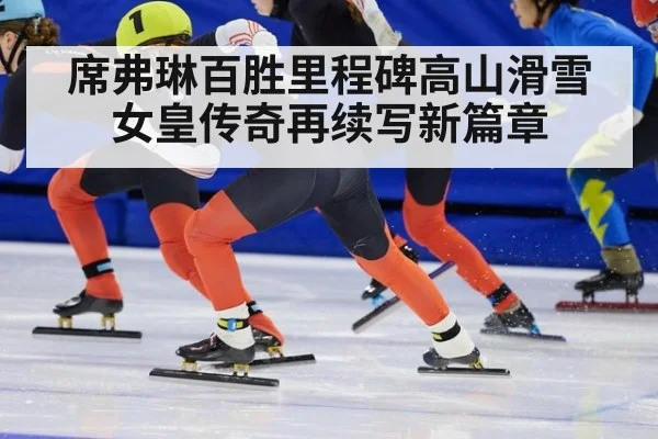 席弗琳百胜里程碑高山滑雪女皇传奇再续写新篇章