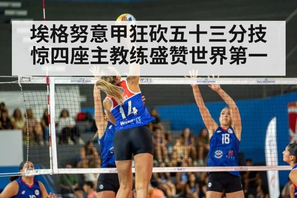埃格努意甲狂砍五十三分技惊四座主教练盛赞世界第一