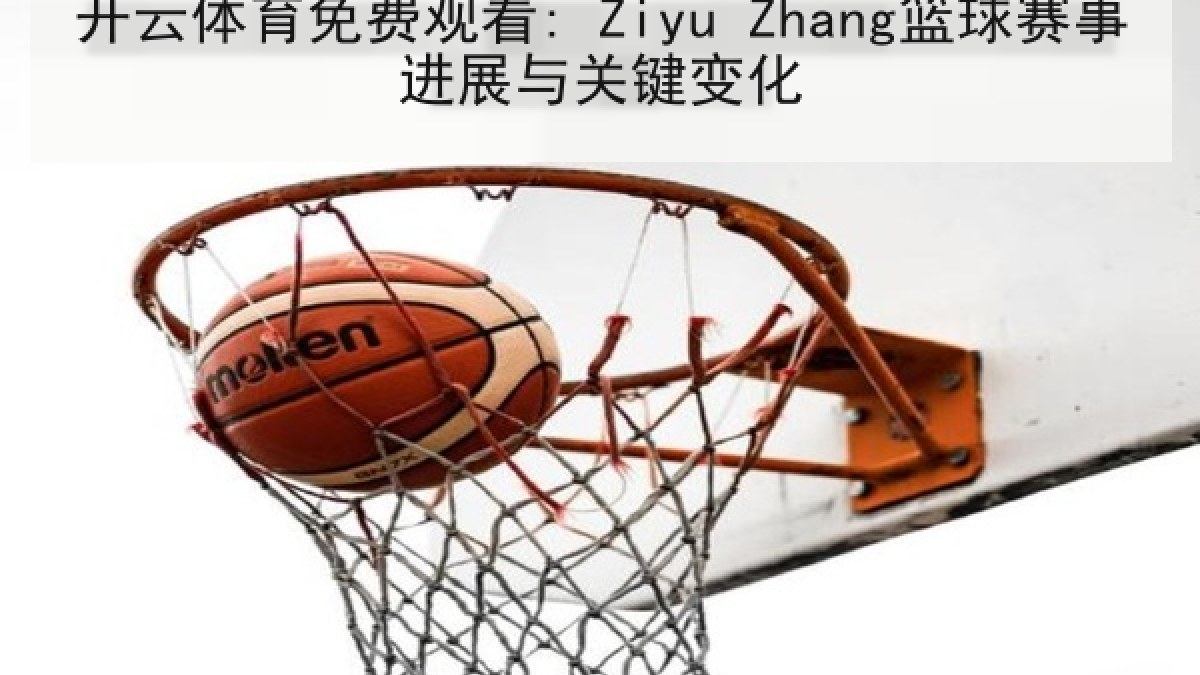 开云体育免费观看: Ziyu Zhang篮球赛事进展与关键变化